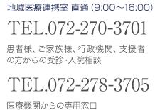地域医療連携室直通（9:00～16:00）TEL072-270-3701 患者様、ご家族様、行政機関、支援者の方からの受診・入院相談/TEL072-278-3705　医療機関からの専用窓口