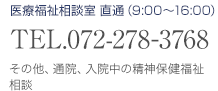 医療福祉相談室直通（9:00～16:00）TEL072-278-3768　その他、通院、入院中の精神保健福祉相談