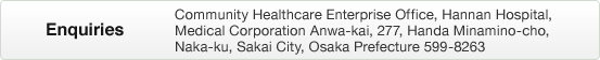 Enquiries  Community Healthcare Enterprise Office, Hannan Hospital, Medical Corporation Anwa-kai, 277, Handa Minamino-cho, Naka-ku, Sakai City, Osaka Prefecture 599-8263