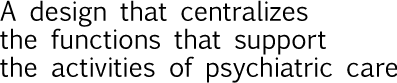 A design that centralizes the functions that support the activities of psychiatric care